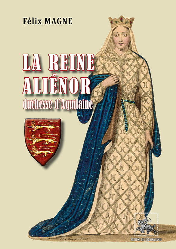 La Reine Aliénor, duchesse d'Aquitaine et de Normandie, comtesse de Poitiers et d'Anjou