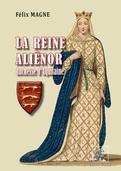 La Reine Aliénor, duchesse d'Aquitaine et de Normandie, comtesse de Poitiers et d'Anjou