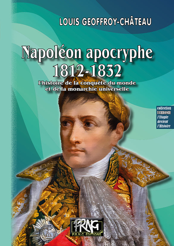 Napoléon apocryphe (1812-1832) : l'histoire de la conquête du monde & de la monarchie universelle {livre numérique}