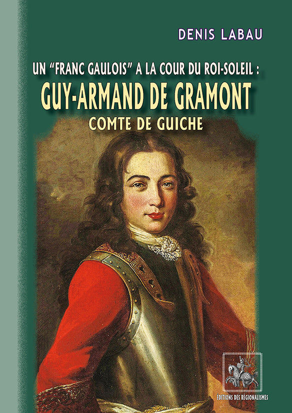 Guy-Armand de Gramont comte de Guiche (Un "franc Gaulois" à la cour du Roi-Soleil)