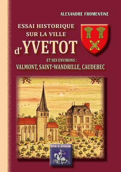Essai historique sur la ville d'Yvetot et ses environs : Valmont, Saint-Wandrille, Caudebec