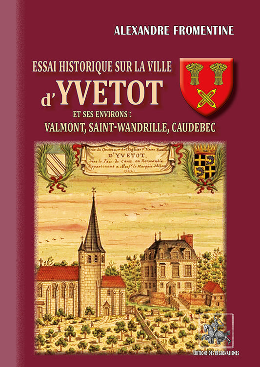 Essai historique sur la ville d'Yvetot et ses environs : Valmont, Saint-Wandrille, Caudebec