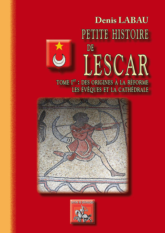 Petite Histoire de Lescar (T1 : des origines à la Réforme, les évêques et la Cathédrale)