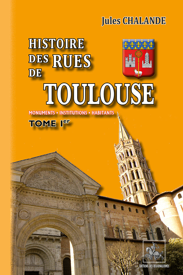 Histoire des Rues de Toulouse (Monuments, institutions, Habitants) • T1