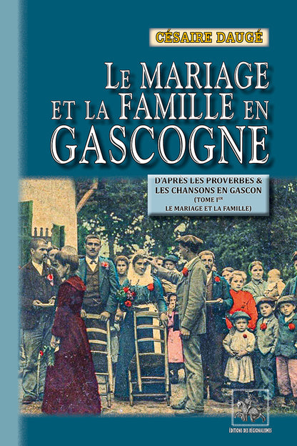 Le mariage et la famille en Gascogne d'après les proverbes et les chansons en gascon (T1 : le mariage et la famille)