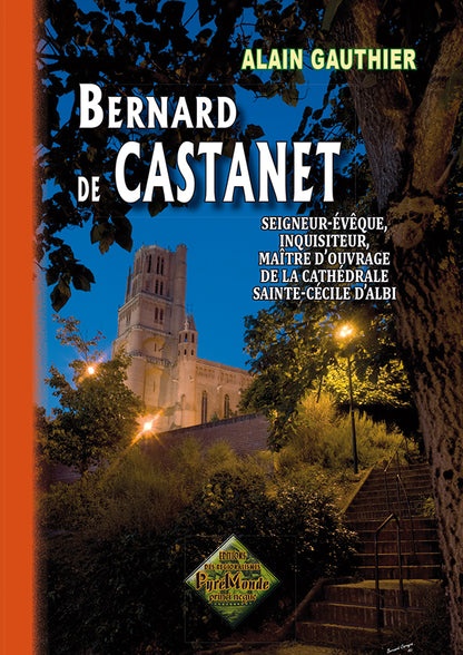 Bernard de Castanet, seigneur-évêque, inquisiteur, maître d'ouvrage de la cathédrale Ste-Cécile d'Albi