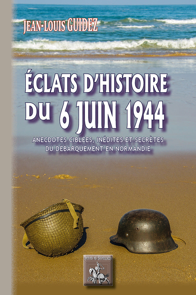 Eclats d'Histoire du 6 juin 1944 (anecdotes ciblées, inédites et secrètes du débarquement de Normandie)